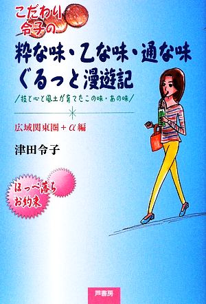 こだわり令子の粋な味・乙な味・通な味ぐるっと漫遊記 技と心と風土が育てたこの味・あの味 広域関東圏+α編