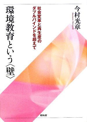 環境教育という「壁」 社会変革と再生産のダブルバインドを超えて