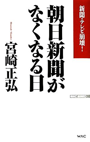 朝日新聞がなくなる日 新聞・テレビ崩壊！ WAC BUNKO