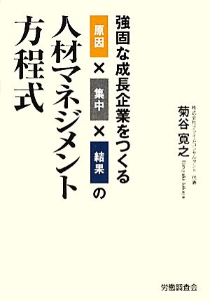 原因×集中×結果の人材マネジメント方程式 強固な成長企業をつくる