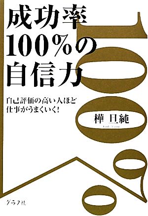 成功率100%の自信力 自己評価の高い人ほど仕事がうまくいく！