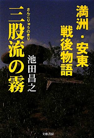 満洲・安東戦後物語 三股流の霧