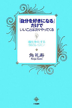 「自分を好きになる」だけでいいことは次々やってくる 魂を浄化する56のレッスン