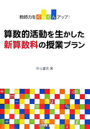 算数的活動を生かした新算数科の授業プラン 教師力をぐんぐんアップ！