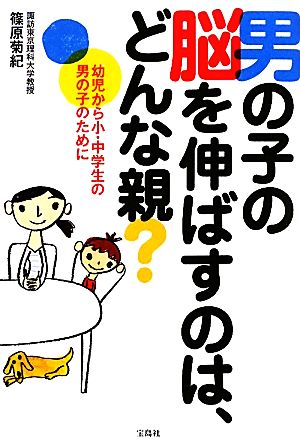 男の子の脳を伸ばすのは、どんな親？ 幼児から小・中学生の男の子のために