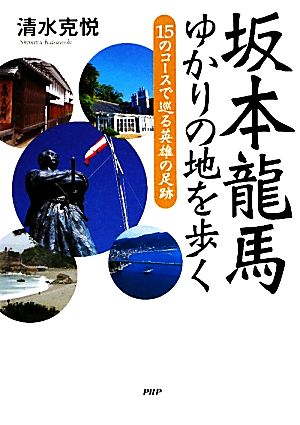 坂本龍馬ゆかりの地を歩く 15のコースで巡る英雄の足跡