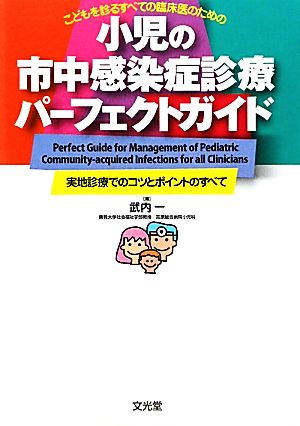 小児の市中感染症診療パーフェクトガイド こどもを診るすべての臨床医のための 実地診療でのコツとポイントのすべて