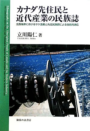 カナダ先住民と近代産業の民族誌 北西海岸におけるサケ漁業と先住民漁師による技術的適応