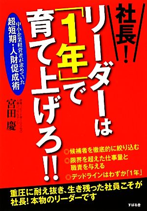 社長！リーダーは「1年」で育て上げろ!! 中小企業経営者が求めていた超短期・人財促成術