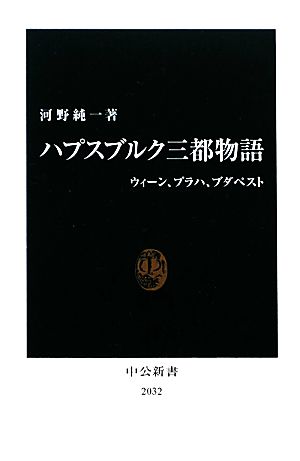 ハプスブルク三都物語 ウィーン、プラハ、ブダペスト 中公新書