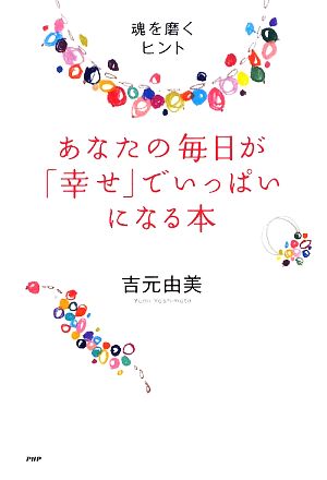 あなたの毎日が「幸せ」でいっぱいになる本 魂を磨くヒント