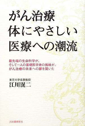 がん治療 体にやさしい医療への潮流 最先端の生命科学が、そして一人の基礎医学者の挑戦が、がん治療の未来への扉を開いた