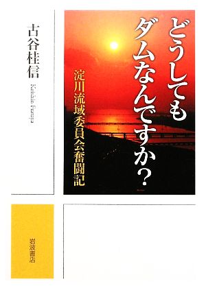 どうしてもダムなんですか？ 淀川流域委員会奮闘記