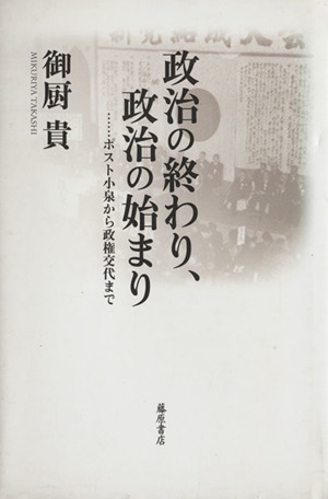 政治の終わり、政治の始まり-ポスト小泉から政権交代まで