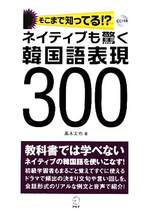 ネイティブも驚く韓国語表現300 そこまで知ってる!?