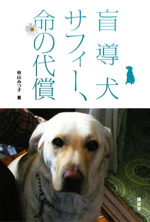 盲導犬サフィー、命の代償 サフィーが命をかけてのこしてくれた、愛と勇気と感動の物語。