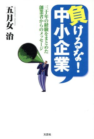 負けるな！中小企業 三十年の経験をまとめた創業者からのメッセージ