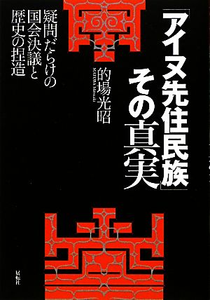 「アイヌ先住民族」その真実 疑問だらけの国会決議と歴史の捏造