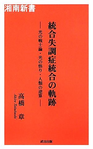 統合失調症統合の軌跡 光の戦士論・光の悟り・人類の逆算 湘南新書