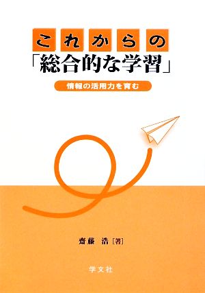 これからの「総合的な学習」 情報の活用力を育む