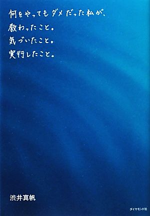 何をやってもダメだった私が、教わったこと。気づいたこと。実行したこと。