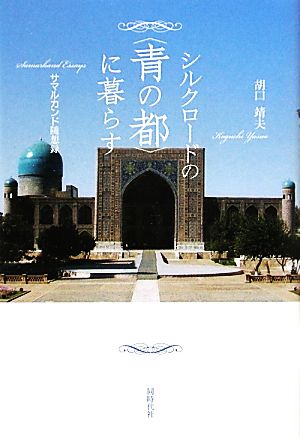 シルクロードの「青の都」に暮らす サマルカンド随想録