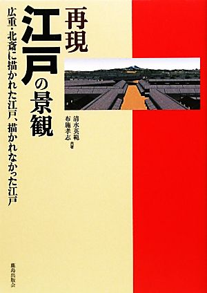 再現 江戸の景観 広重・北斎に描かれた江戸、描かれなかった江戸