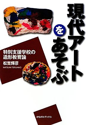 現代アートをあそぶ 特別支援学校の造形教育論 かもがわブックス