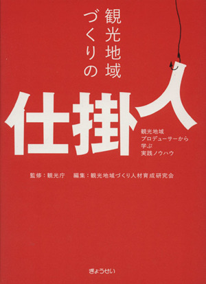 観光地域づくりの仕掛人 観光地域プロデューサーから学ぶ実践ノウハウ