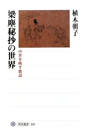 梁塵秘抄の世界 中世を映す歌謡 角川選書459