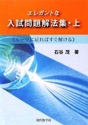 エレガントな入試問題解法集(上) ルーツに戻ればすぐ解ける