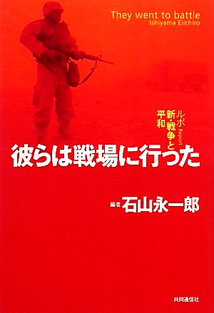 彼らは戦場に行った ルポ新・戦争と平和