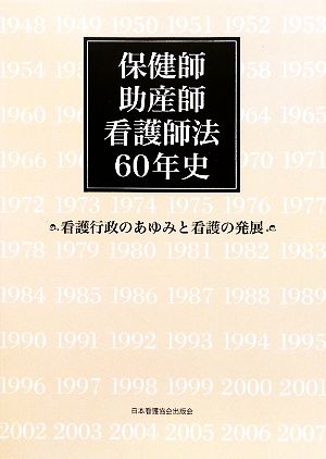 保健師助産師看護師法60年史 看護行政のあゆみと看護の発展