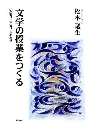 文学の授業をつくる いのち、こころ、しあわせ