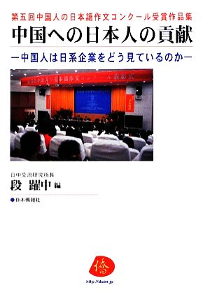 中国への日本人の貢献 中国人は日系企業をどう見ているのか 第五回中国人の日本語作文コンクール受賞作品集