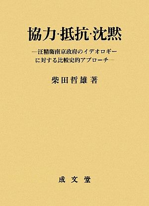 協力・抵抗・沈黙 汪精衛南京政府のイデオロギーに対する比較史的アプローチ