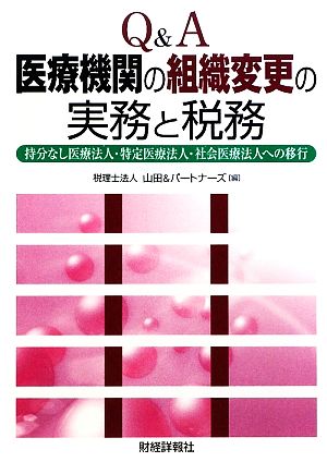 Q&A 医療機関の組織変更の実務と税務 持分なし医療法人・特定医療法人・社会医療法人への移行