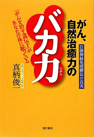 がん、自然治癒力のバカ力 自律神経免疫療法の真実 「がんを治す遺伝子」があなたの体に眠っている