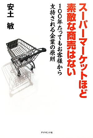 スーパーマーケットほど素敵な商売はない 100年たってもお客様から支持される企業の原則