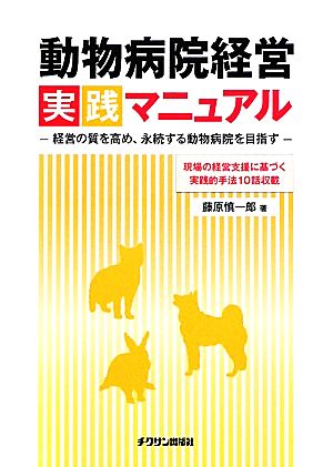 動物病院経営実践マニュアル 経営の質を高め、永続する動物病院を目指す