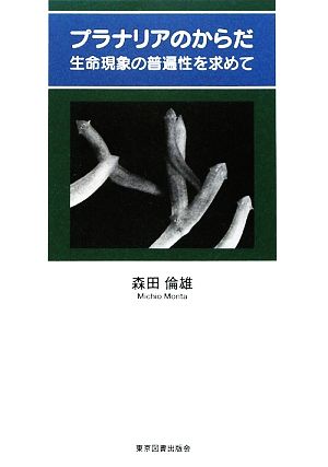 プラナリアのからだ 生命現象の普遍性を求めて