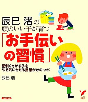 辰巳渚の頭のいい子が育つ「お手伝いの習慣」 面倒くさがる子をやる気にさせる言葉がけのツボ セレクトBOOKS