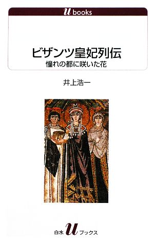 ビザンツ皇妃列伝憧れの都に咲いた花白水Uブックス1109