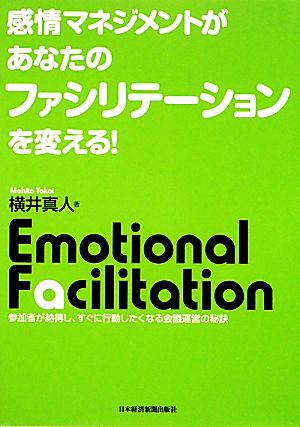 感情マネジメントがあなたのファシリテーションを変える！ 参加者が納得し、すぐに行動したくなる会議運営の秘訣