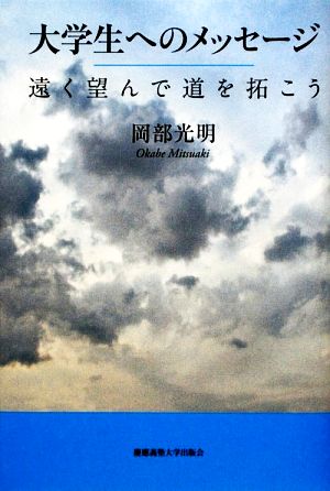 大学生へのメッセージ 遠く望んで道を拓こう