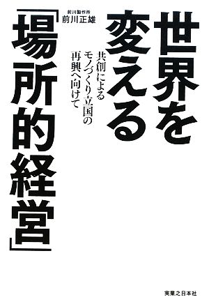 世界を変える「場所的経営」 共創によるモノづくり立国の再興へ向けて