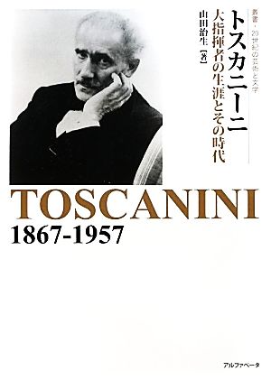 トスカニーニ 大指揮者の生涯とその時代 叢書:20世紀の芸術と文学