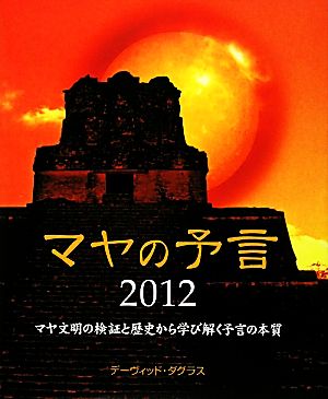 マヤの予言2012 マヤ文明の検証と歴史から学び解く予言の本質