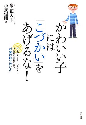 かわいい子には「こづかい」をあげるな！誰も教えてくれなかった人生に本当に役立つ「お金の取り扱い方」