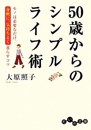 50歳からのシンプルライフ術 モノは必要なだけ。身軽に、気持ちよく暮らすコツ だいわ文庫